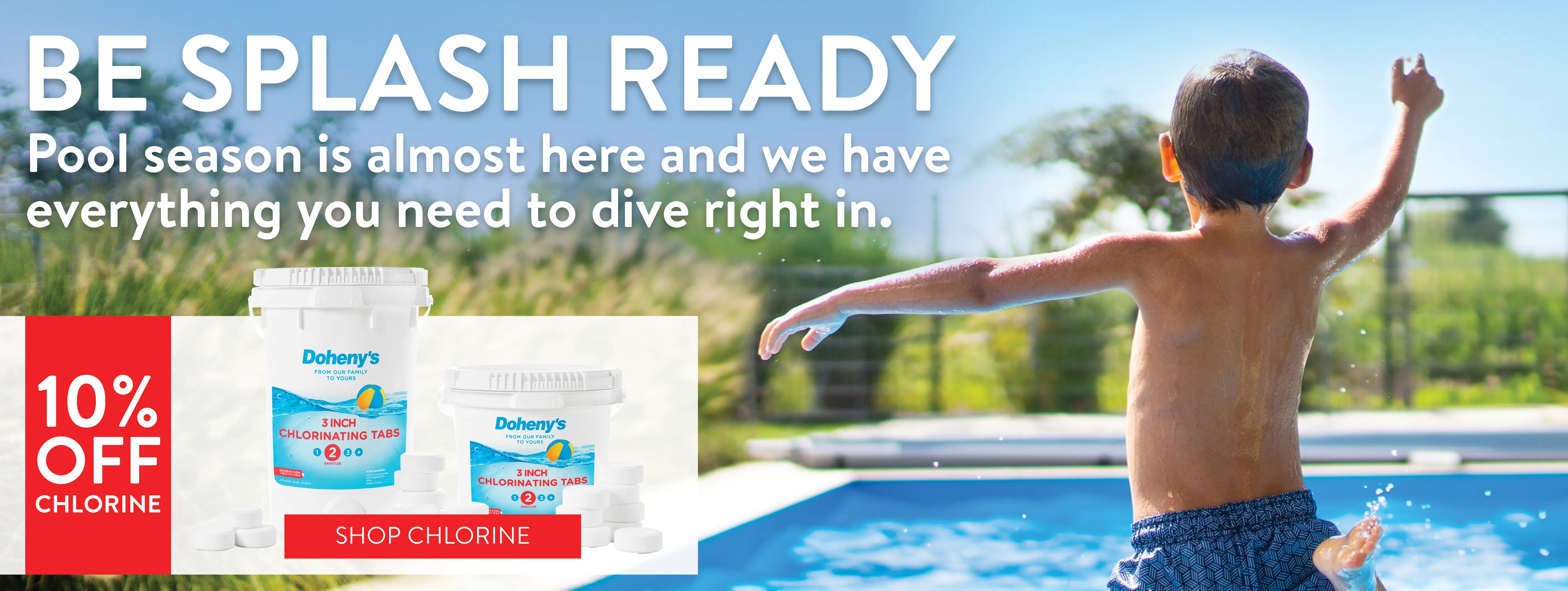 Be Splash Ready! Pool season is almost here and we have everything you need to dive right in! Shop Chlorine now.